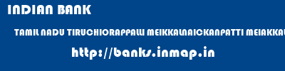 INDIAN BANK  TAMIL NADU TIRUCHIORAPPALLI MEIKKALNAICKANPATTI MEIAKKALNAICKENPATTI  banks information 